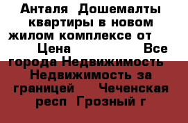 Анталя, Дошемалты квартиры в новом жилом комплексе от 39000$ › Цена ­ 2 482 000 - Все города Недвижимость » Недвижимость за границей   . Чеченская респ.,Грозный г.